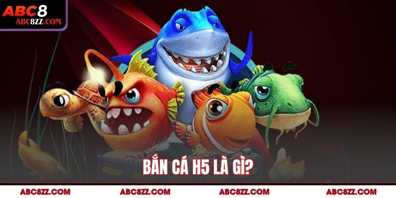 Bắn Cá H5 là gì?