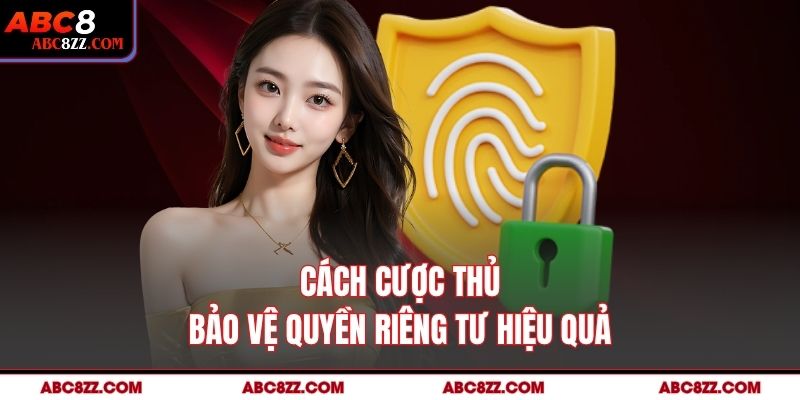 Cách cược thủ bảo vệ quyền riêng tư hiệu quả