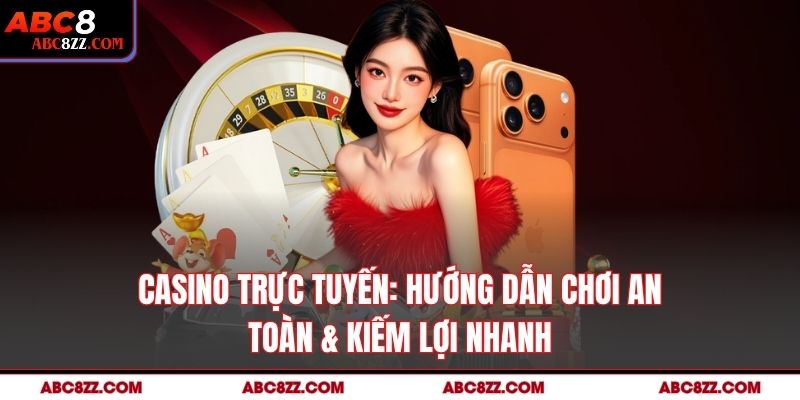Casino Trực Tuyến: Hướng Dẫn Chơi An Toàn & Kiếm Lợi Nhanh