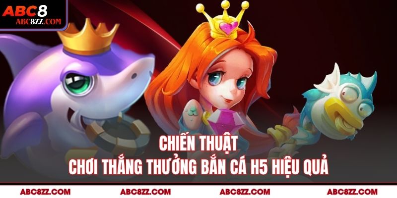 Chiến thuật chơi thắng thưởng Bắn Cá H5 hiệu quả