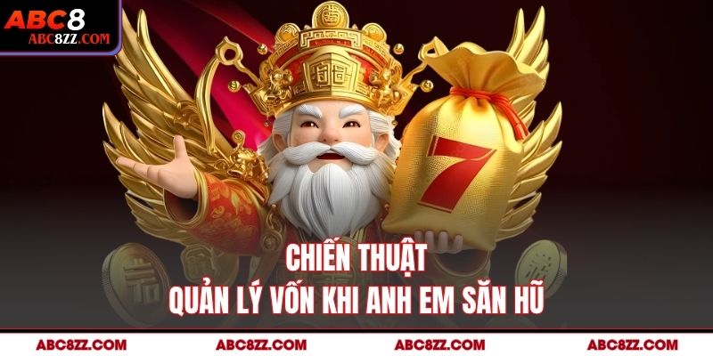 Chiến thuật quản lý vốn khi anh em săn hũ