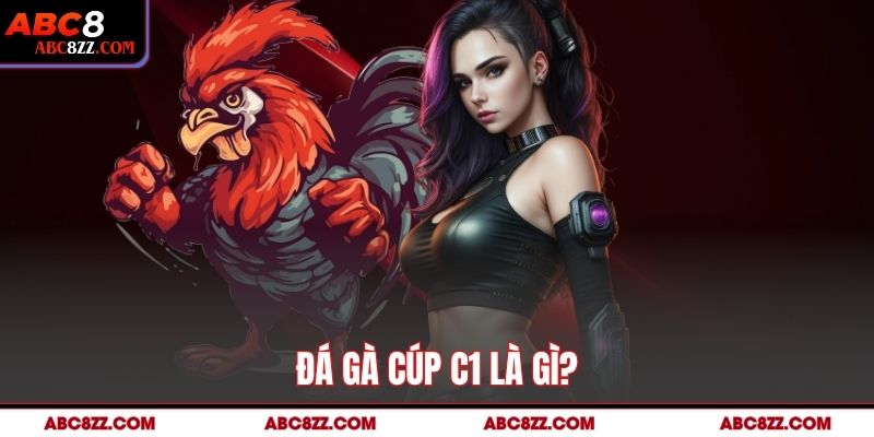 Đá gà cúp C1 là gì?