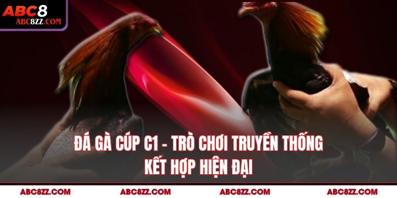 Đá Gà Cúp C1 – Trò Chơi Truyền Thống Kết Hợp Hiện Đại