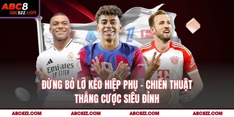 Đừng Bỏ Lỡ Kèo Hiệp Phụ – Chiến Thuật Thắng Cược Siêu Đỉnh