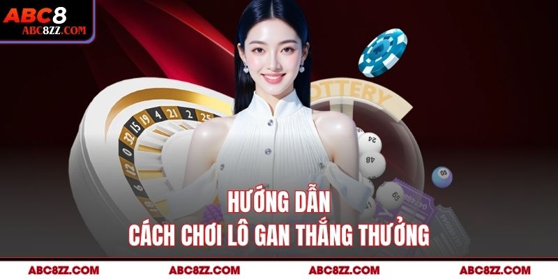 Hướng dẫn cách chơi Lô Gan thắng thưởng 