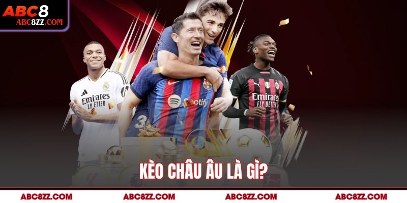 Kèo Châu Âu là gì? 
