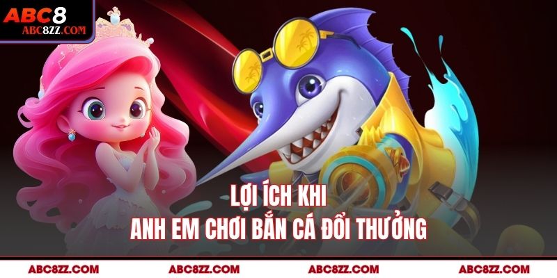 Lợi ích khi anh em chơi Bắn Cá Đổi Thưởng