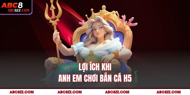Lợi ích khi anh em chơi Bắn Cá H5