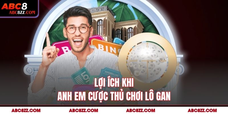 Lợi ích khi anh em cược thủ chơi Lô Gan