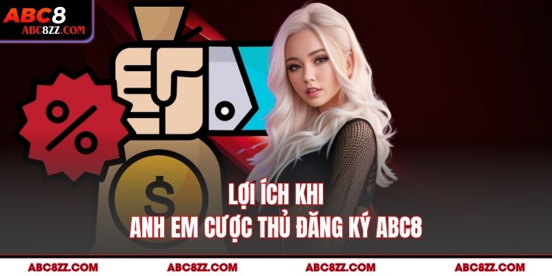 Lợi ích khi anh em cược thủ đăng ký abc8