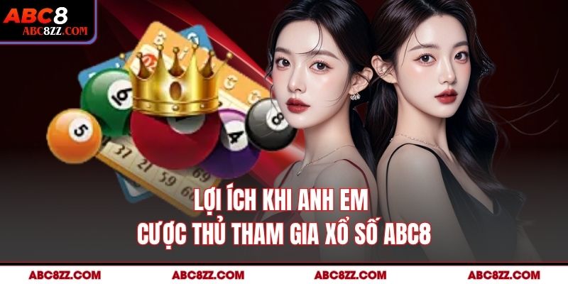 Lợi ích khi anh em cược thủ tham gia Xổ Số abc8