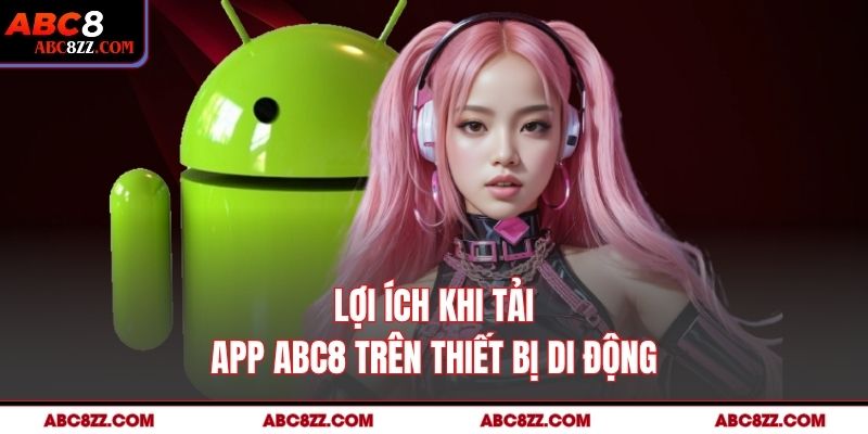 Lợi ích khi Tải App abc8 trên thiết bị di động