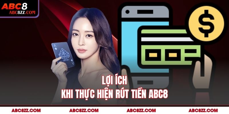 Lợi ích khi thực hiện rút tiền abc8
