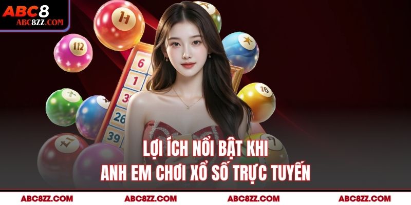 Lợi ích nổi bật khi anh em chơi Xổ Số Trực Tuyến